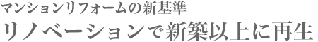 マンションリフォームの新基準・リノベーションで新築以上に再生