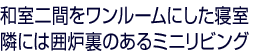 和室二間をワンルームにした寝室 　　　隣には囲炉裏のあるミニリビング