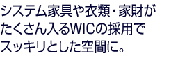 システム家具や衣類・家財がたくさん入るWICの採用でスッキリとした空間に。