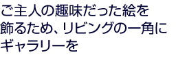 ご主人が趣味だった絵を飾りたいリビングの一角にギャラリーを